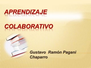Aprendizaje                         colaborativo Gustavo  Ramón Pagani Chaparro 
