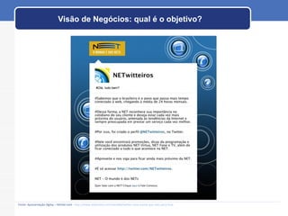 Visão de Negócios: qual é o objetivo? Fonte: Apresentação Ogilvy – Michel Lent -  http://www.slideshare.net/mlent68/twitter-uma-mania-que-veio-para-ficar 