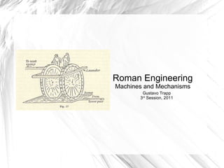 Roman Engineering Machines and Mechanisms Gustavo Trapp 3 rd  Session, 2011 