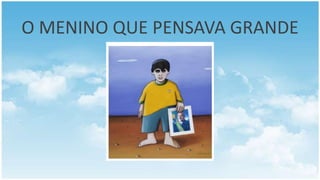 O MENINO QUE PENSAVA GRANDE
 