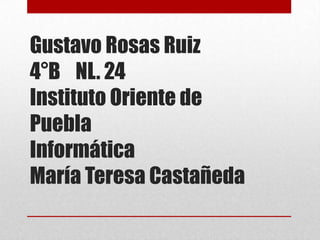 Gustavo Rosas Ruiz
4°B NL. 24
Instituto Oriente de
Puebla
Informática
María Teresa Castañeda
 