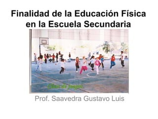 Finalidad de la Educación Física
en la Escuela Secundaria
Prof. Saavedra Gustavo Luis
 
