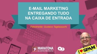 E-MAIL MARKETING
ENTREGANDO TUDO
NA CAIXA DE ENTRADA
Palestrante: Gustavo Tagliassuchi
 