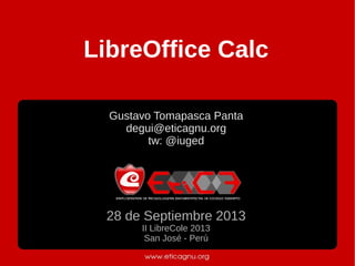 LibreOffice Calc
Gustavo Tomapasca Panta
degui@eticagnu.org
tw: @iuged
28 de Septiembre 2013
II LibreCole 2013
San José - Perú
 