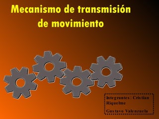 Mecanismo de transmisión de movimiento Integrantes: Cristian Riquelme  Gustavo Valenzuela 