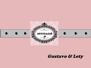 INVITACIÓ
N
Gustavo & Lety
 
