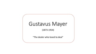 Gustavus Mayer
(1873-1954)
“The dealer who loved to deal"
 