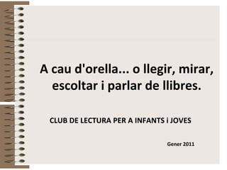 A cau d'orella... o llegir, mirar, escoltar i parlar de llibres. CLUB DE LECTURA PER A INFANTS i JOVES   Gener 2011 