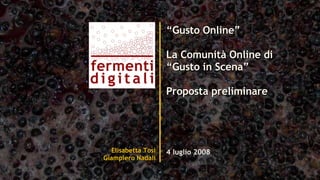 Elisabetta Tosi Giampiero Nadali “ Gusto Online” La Comunità Online di “Gusto in Scena” Proposta preliminare 4 luglio 2008 