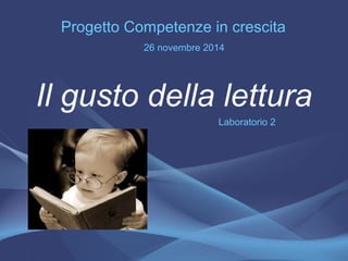 Il gusto della lettura
Laboratorio 2
Progetto Competenze in crescita
26 novembre 2014
 