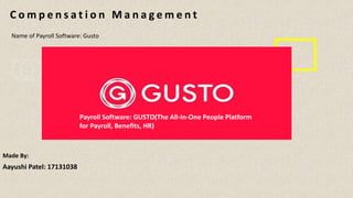 C o m p e n s a t i o n M a n a g e m e n t
Made By:
Aayushi Patel: 17131038
Payroll Software: GUSTO(The All-In-One People Platform
for Payroll, Benefits, HR)
Name of Payroll Software: Gusto
 