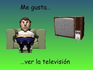 Me gusta…

…ver la televisión

 