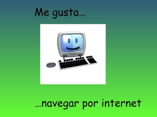 Me gusta…

…navegar por internet

 