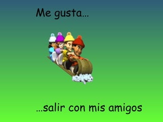 Me gusta…

…salir con mis amigos

 
