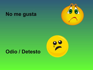 No me gusta

Odio / Detesto

 