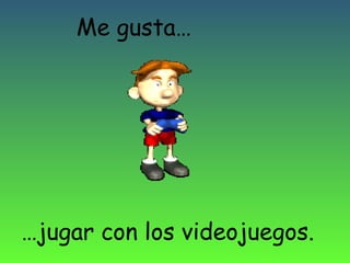 Me gusta…

…jugar con los videojuegos.

 