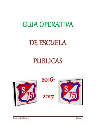 Gustavo Rodríguez G Página 1
GUIA OPERATIVA
DE ESCUELA
PÚBLICAS
2016-
2017
 