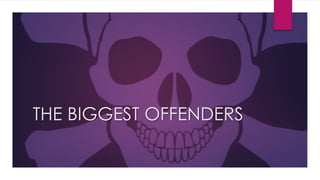 THE BIGGEST OFFENDERS
 