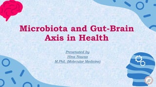 Microbiota and Gut-Brain
Axis in Health
Presenated by
Hina Nawaz
M.Phil. (Molecular Medicine)
 