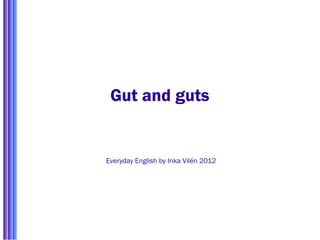 Gut and guts
Everyday English by Inka Vilén 2012
 