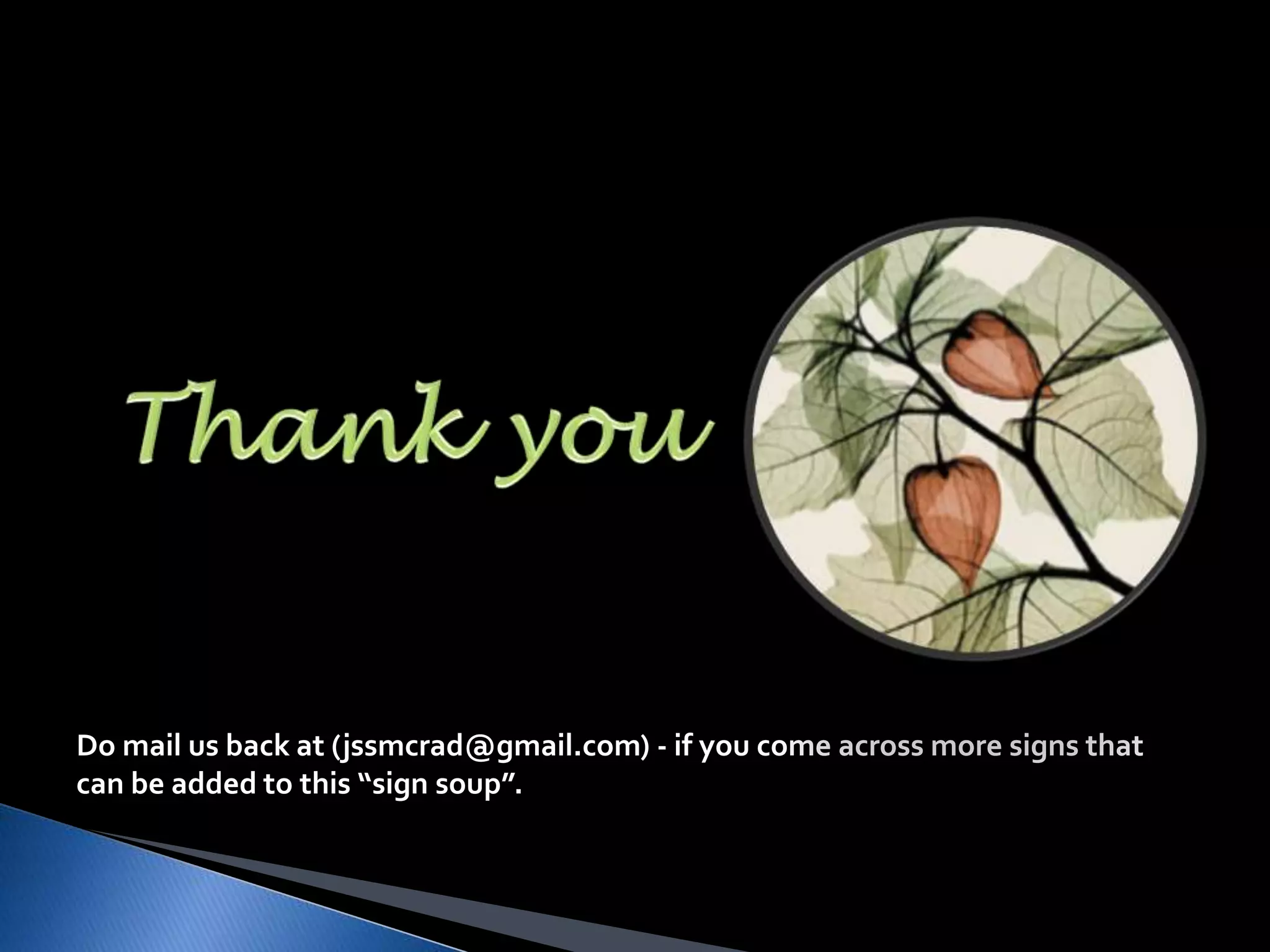 Do mail us back at (jssmcrad@gmail.com) - if you come across more signs that 
can be added to this “sign soup”. 
