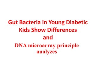 Gut Bacteria in Young Diabetic
Kids Show Differences
and
DNA microarray principle
analyzes
 