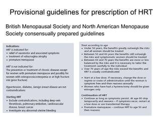 Provisional guidelines for prescription of HRT
British Menopausal Society and North American Menopause
Society consensually prepared guidelines
 