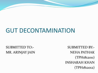 GUT DECONTAMINATION
SUBMITTED TO:-
MR. ARINJAY JAIN
SUBMITTED BY:-
NEHA PATHAK
(TPH1812011)
INSHARAH KHAN
(TPH1812012)
 