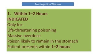 Post-Ingestion Window
1. Within 1–2 Hours
INDICATED
Only for:
Life-threatening poisoning
Massive overdose
Poison likely to remain in the stomach
Patient presents within 1–2 hours
 