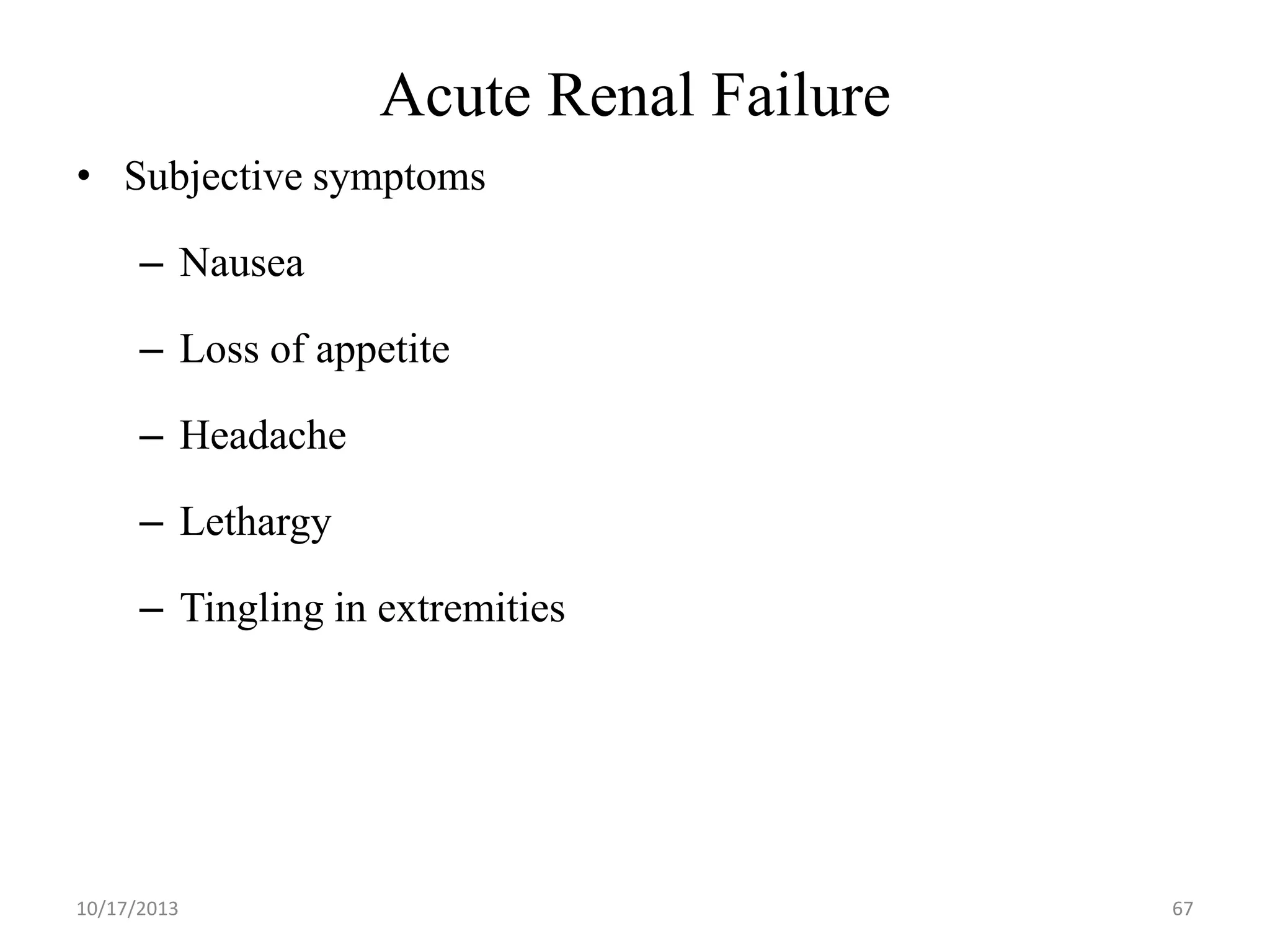 Acute Renal Failure
• Subjective symptoms

– Nausea
– Loss of appetite

– Headache
– Lethargy
– Tingling in extremities

10/17/2013

67

 