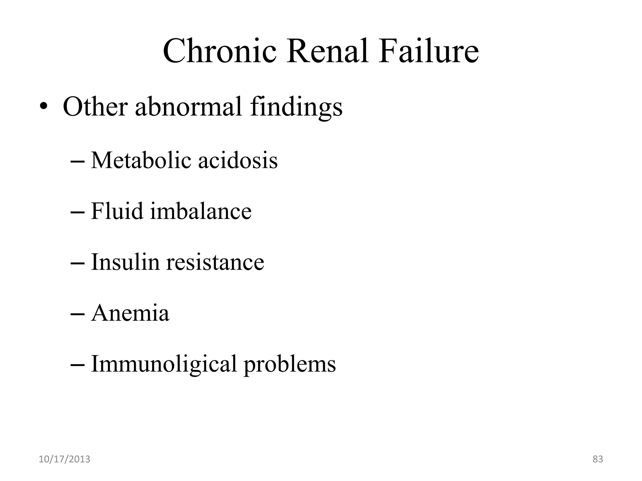 Chronic Renal Failure
• Other abnormal findings
– Metabolic acidosis
– Fluid imbalance
– Insulin resistance

– Anemia
– Immunoligical problems

10/17/2013

83

 