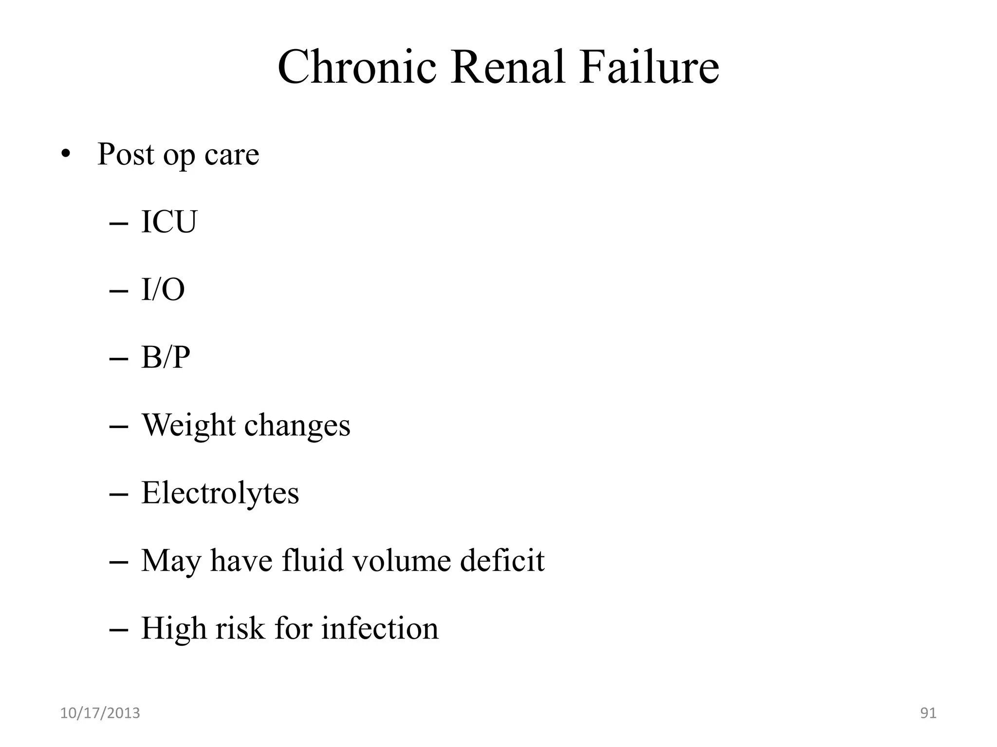Chronic Renal Failure
• Post op care

– ICU
– I/O

– B/P
– Weight changes

– Electrolytes
– May have fluid volume deficit

– High risk for infection
10/17/2013

91

 