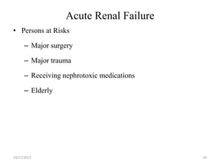 Acute Renal Failure
• Persons at Risks

– Major surgery
– Major trauma

– Receiving nephrotoxic medications
– Elderly

10/17/2013

64

 