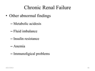Chronic Renal Failure
• Other abnormal findings
– Metabolic acidosis
– Fluid imbalance
– Insulin resistance

– Anemia
– Immunoligical problems

10/17/2013

83

 