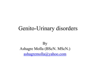 Genito-Urinary disorders
By
Ashagre Molla (BScN. MScN.)
ashagremolla@yahoo.com

 