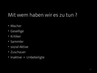Mit wem haben wir es zu tun ?
• Macher
• Gesellige          Macher
• Kritiker         Gesellige
• Sammler           Kritiker
• sozial Aktive    Sammler
• Zuschauer      sozial Aktive
• Inaktive + Unbeteiligte
                  Zuschauer
                  Inaktive +
                 Unbeteiligte    11
 