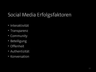Social Media Erfolgsfaktoren
• Interaktivität
• Transparenz
• Community
• Beteiligung
• Offenheit
• Authentizität
• Konversation


                               13
 