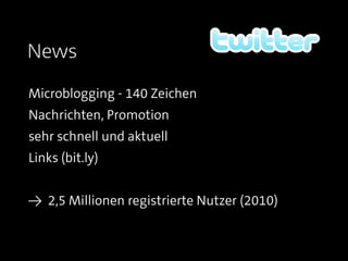 News
Microblogging - 140 Zeichen
Nachrichten, Promotion
sehr schnell und aktuell
Links (bit.ly)


≥ 2,5 Millionen registrierte Nutzer (2010)
 