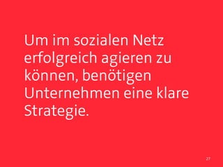 Um im sozialen Netz
erfolgreich agieren zu
können, benötigen
Unternehmen eine klare
Strategie.

                         27
 