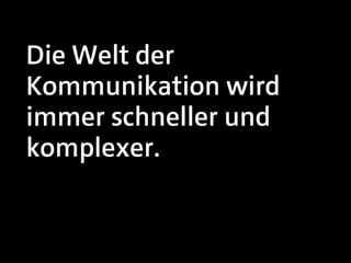 Die Welt der
Kommunikation wird
immer schneller und
komplexer.
 