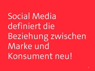 Social Media
definiert die
Beziehung zwischen
Marke und
Konsument neu!
                     9
 
