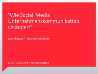 "Wie Social Media
Unternehmenskommunikation 
verändert"

Grundlagen, Trends und Einblicke




© Gute Aussicht Kommunikation

                                   1
 