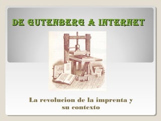 DE GUTENBERG A INTERNETDE GUTENBERG A INTERNET
La revolucion de la imprenta y
su contexto
 