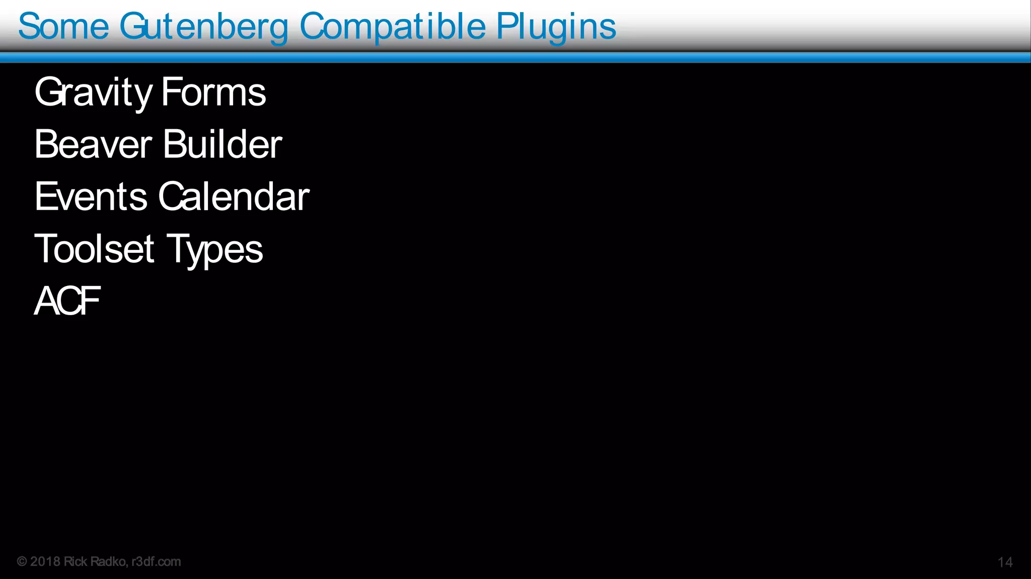 © 2018 Rick Radko, r3df.com
Some Gutenberg Compatible Plugins
Gravity Forms
Beaver Builder
Events Calendar
Toolset Types
ACF
14
 