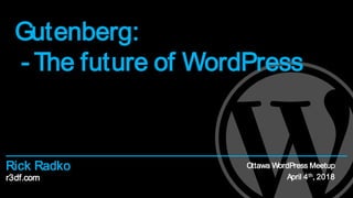 r3df.com
Rick Radko
Gutenberg:
- The future of WordPress
Ottawa WordPress Meetup
April 4th, 2018
 