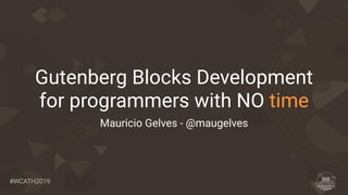 #WCATH2019
Gutenberg Blocks Development
for programmers with NO time
Mauricio Gelves - @maugelves
 