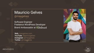 #WCATH2019
Mauricio Gelves
@maugelves
Software Engineer
Freelance WordPress Developer
Brand Ambassador at
Web: maugelves.com
YouTube: mauriciogelves
Instagram: @maugelves
Twitter: @maugelves
 
