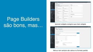Page Builders
são bons, mas… Ignoram widgets e plugins que criam widgets
Menus nem sempre são salvos no formato padrão
 
