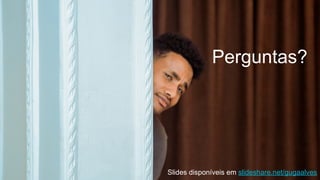 Perguntas?
Slides disponíveis em slideshare.net/gugaalves
 