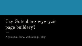 Czy Gutenberg wygryzie
page buildery?
Agnieszka Bury, webfaces.pl/blog
 